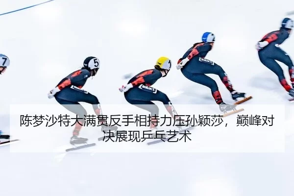chen-meng-sha-te-da-man-guan-fan-shou-xiang-chi-li-ya-sun-ying-sha-dian-feng-dui-jue-zhan-xian-ping-pang-yi-shu-3-181.jpg