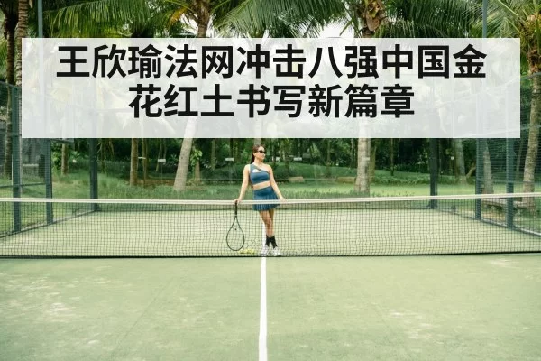 王欣瑜法网冲击八强中国金花红土书写新篇章