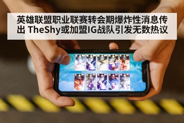 英雄联盟职业联赛转会期爆炸性消息传出 TheShy或加盟IG战队引发无数热议