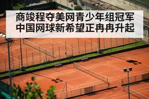 商竣程夺美网青少年组冠军 中国网球新希望正冉冉升起