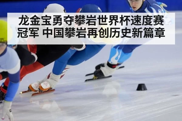 龙金宝勇夺攀岩世界杯速度赛冠军 中国攀岩再创历史新篇章